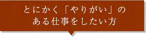 やりがいのある仕事をしたい方